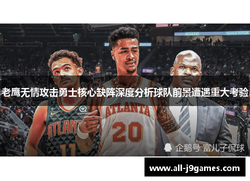 老鹰无情攻击勇士核心缺阵深度分析球队前景遭遇重大考验