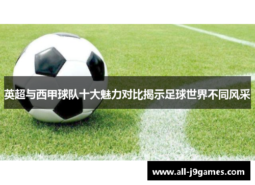 英超与西甲球队十大魅力对比揭示足球世界不同风采