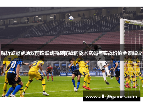 解析欧冠赛场双前锋联动撕裂防线的战术密码与实战价值全景解读