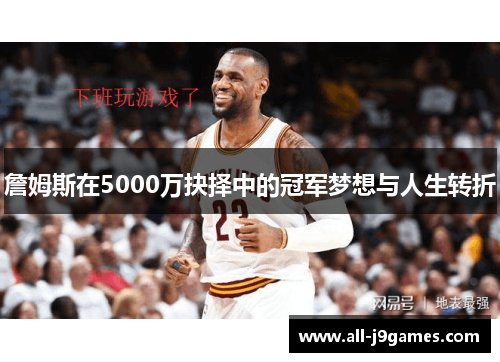 詹姆斯在5000万抉择中的冠军梦想与人生转折