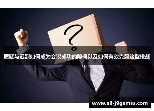 质疑与迟到如何成为会议成功的障碍以及如何有效克服这些挑战