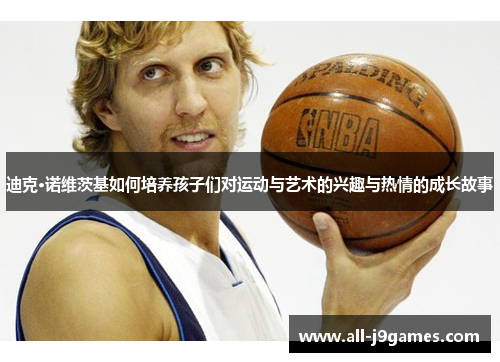 迪克·诺维茨基如何培养孩子们对运动与艺术的兴趣与热情的成长故事