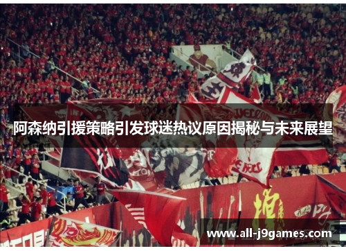 阿森纳引援策略引发球迷热议原因揭秘与未来展望 阿森纳引援策略引发球迷热议原因揭秘与未来展望