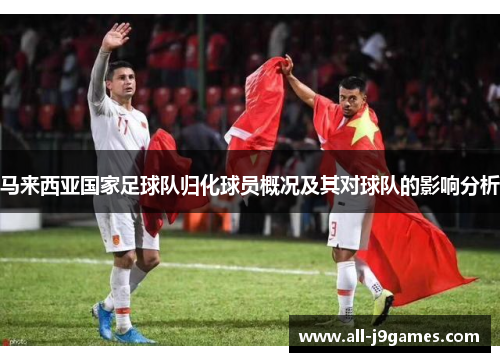 马来西亚国家足球队归化球员概况及其对球队的影响分析