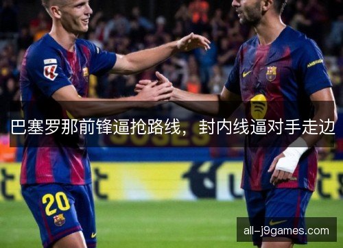 巴塞罗那前锋逼抢路线，封内线逼对手走边