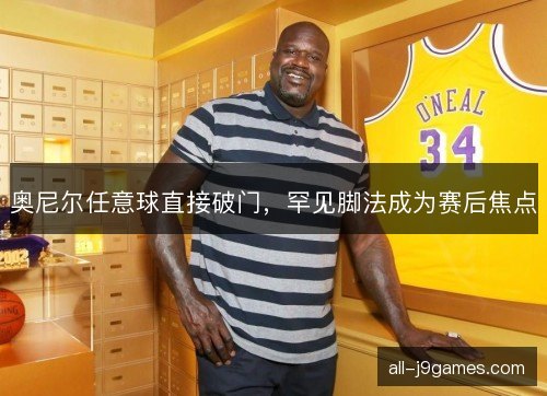 奥尼尔任意球直接破门，罕见脚法成为赛后焦点