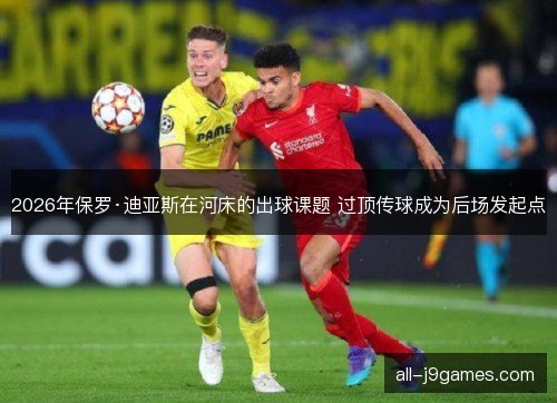 2026年保罗·迪亚斯在河床的出球课题 过顶传球成为后场发起点